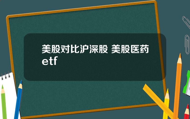 美股对比沪深股 美股医药etf